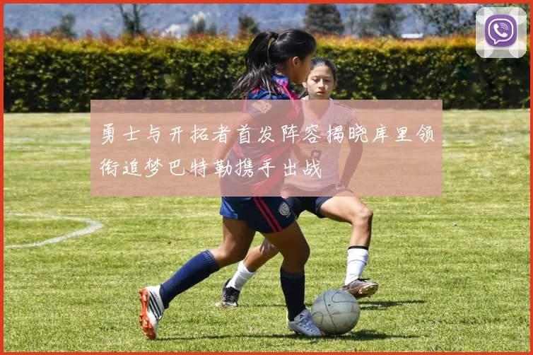 勇士与开拓者首发阵容揭晓库里领衔追梦巴特勒携手出战