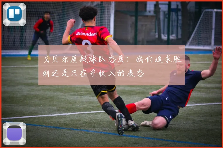 戈贝尔质疑球队态度：我们追求胜利还是只在乎收入的表态