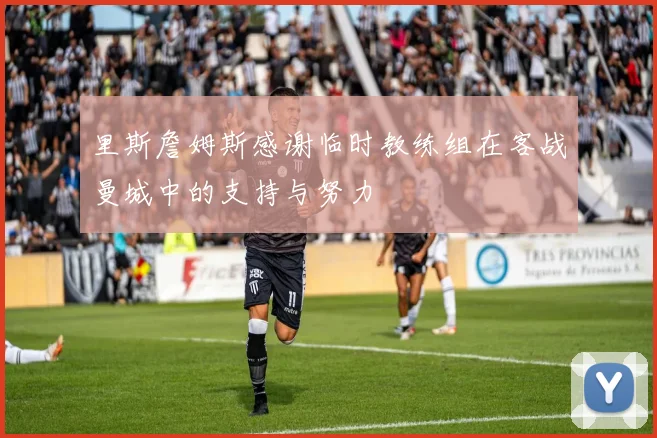 里斯詹姆斯感谢临时教练组在客战曼城中的支持与努力