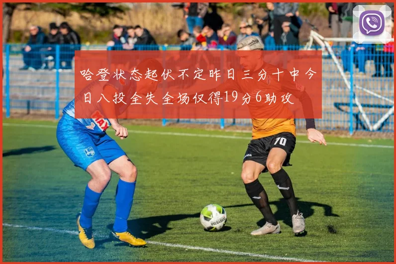 哈登状态起伏不定昨日三分十中今日八投全失全场仅得19分6助攻