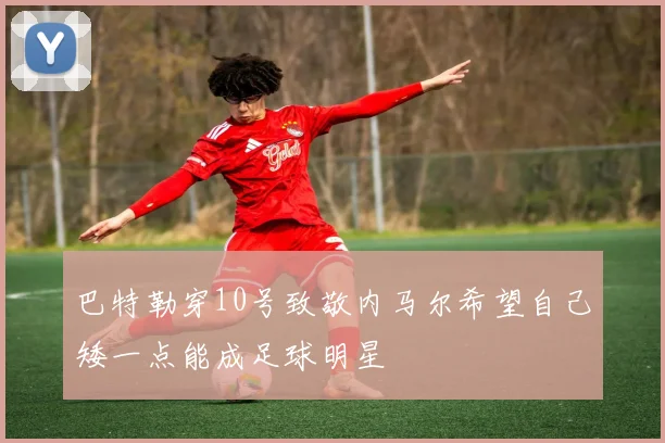 巴特勒穿10号致敬内马尔希望自己矮一点能成足球明星