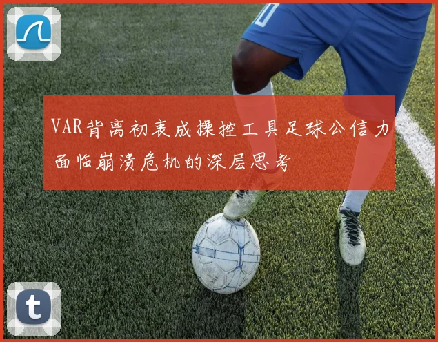 VAR背离初衷成操控工具足球公信力面临崩溃危机的深层思考