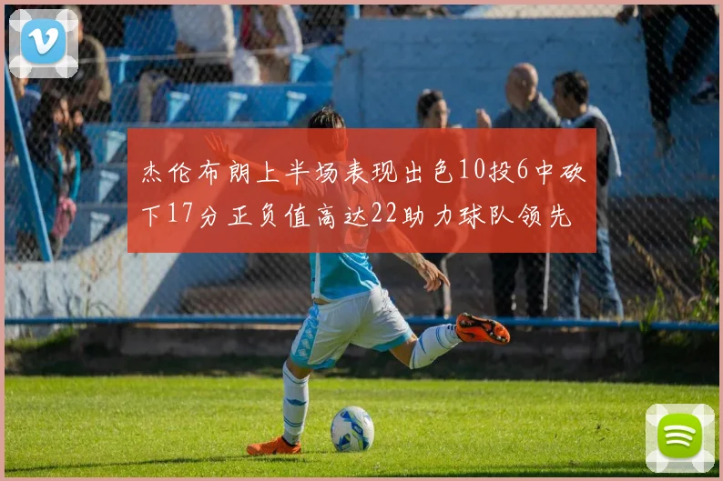 杰伦布朗上半场表现出色10投6中砍下17分正负值高达22助力球队领先