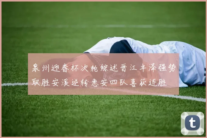 泉州迎春杯次轮综述晋江丰泽强势取胜安溪逆转惠安四队喜获连胜