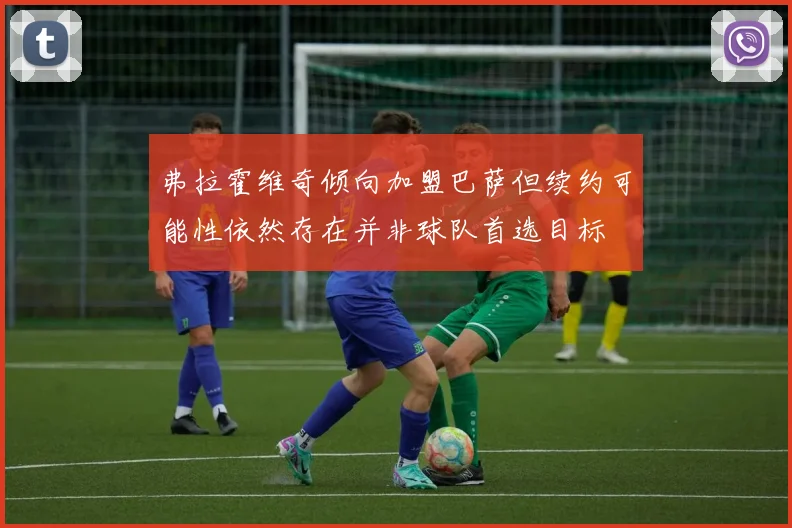 弗拉霍维奇倾向加盟巴萨但续约可能性依然存在并非球队首选目标
