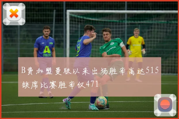 B费加盟曼联以来出场胜率高达515缺席比赛胜率仅471