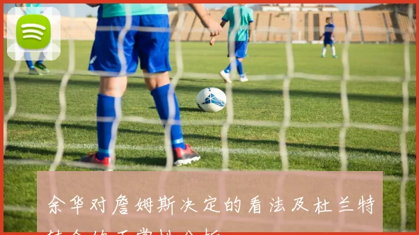 余华对詹姆斯决定的看法及杜兰特转会的正常性分析