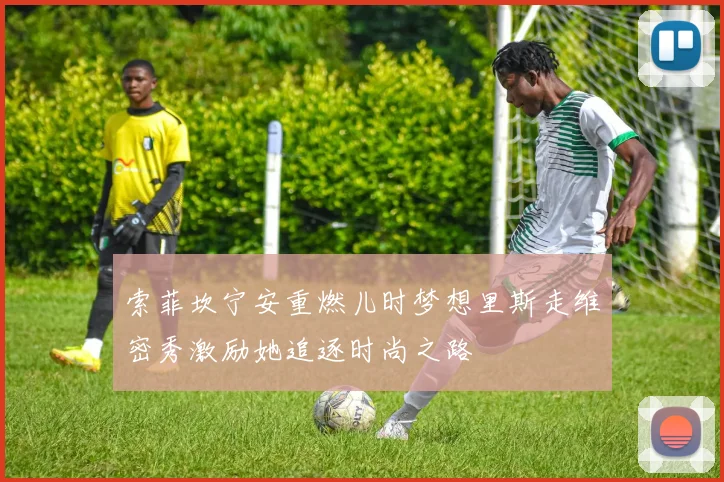 索菲坎宁安重燃儿时梦想里斯走维密秀激励她追逐时尚之路