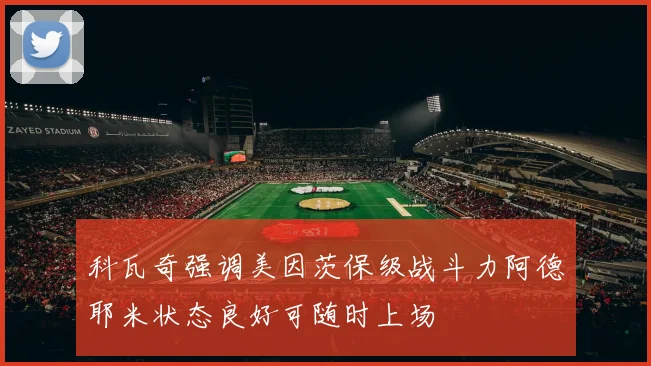 科瓦奇强调美因茨保级战斗力阿德耶米状态良好可随时上场