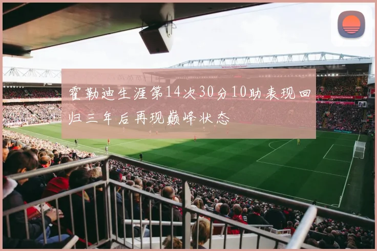 霍勒迪生涯第14次30分10助表现回归三年后再现巅峰状态