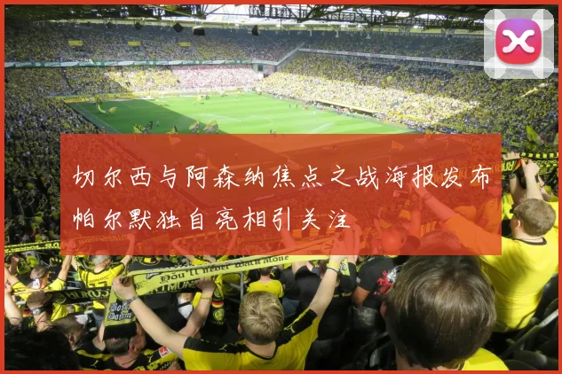 切尔西与阿森纳焦点之战海报发布帕尔默独自亮相引关注