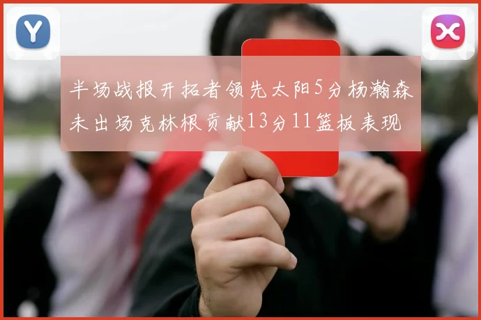半场战报开拓者领先太阳5分杨瀚森未出场克林根贡献13分11篮板表现出色