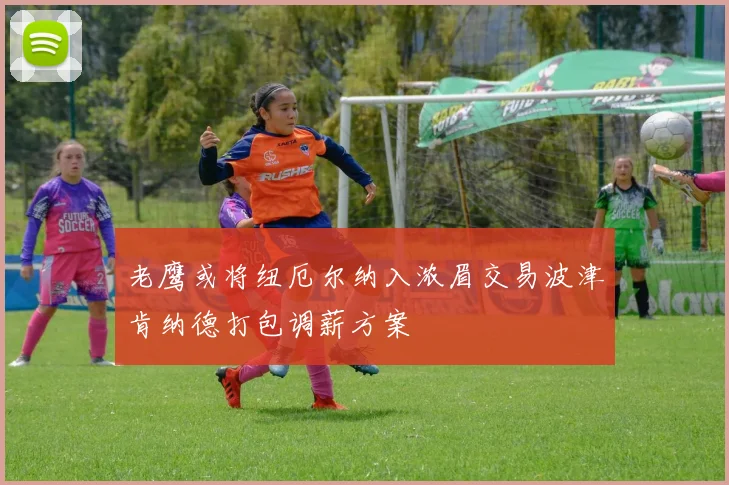 老鹰或将纽厄尔纳入浓眉交易波津肯纳德打包调薪方案