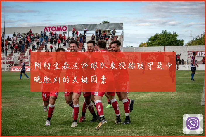 阿特金森点评球队表现称防守是今晚胜利的关键因素