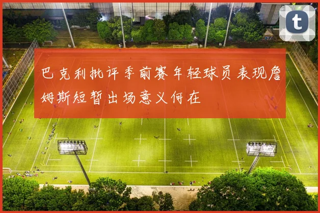 巴克利批评季前赛年轻球员表现詹姆斯短暂出场意义何在